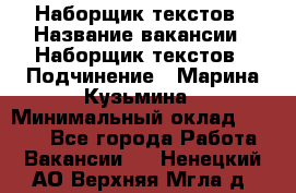 Наборщик текстов › Название вакансии ­ Наборщик текстов › Подчинение ­ Марина Кузьмина › Минимальный оклад ­ 1 500 - Все города Работа » Вакансии   . Ненецкий АО,Верхняя Мгла д.